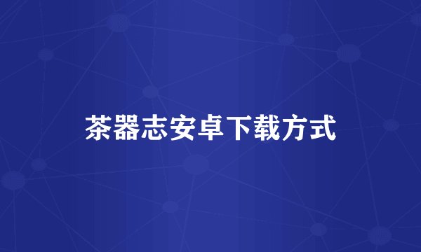 茶器志安卓下载方式