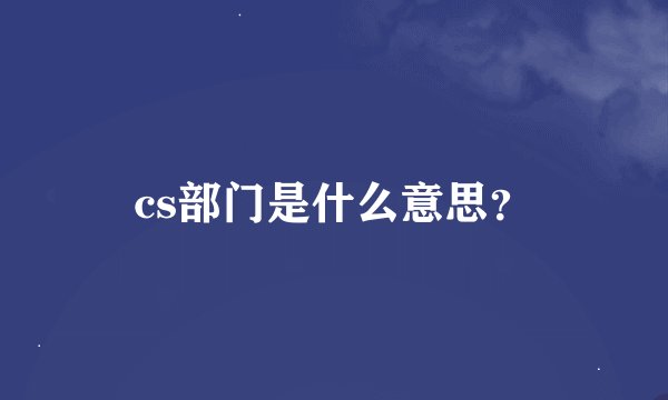 cs部门是什么意思？
