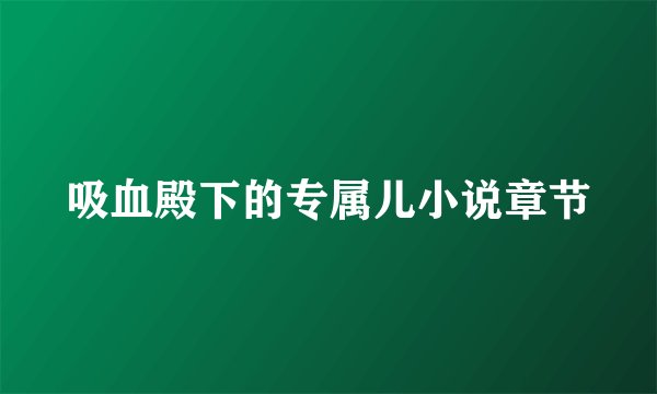 吸血殿下的专属儿小说章节