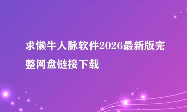 求懒牛人脉软件2026最新版完整网盘链接下载