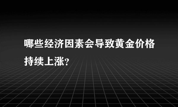 哪些经济因素会导致黄金价格持续上涨？