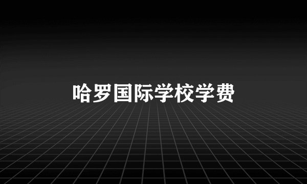 哈罗国际学校学费