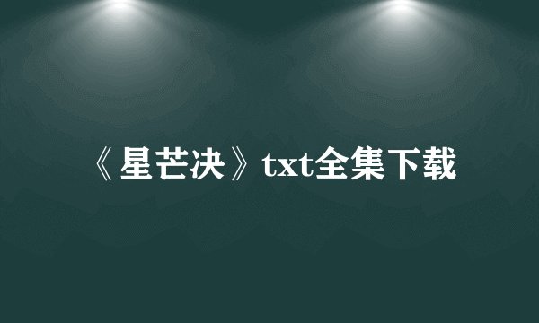 《星芒决》txt全集下载