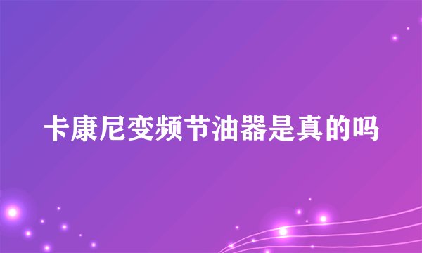 卡康尼变频节油器是真的吗