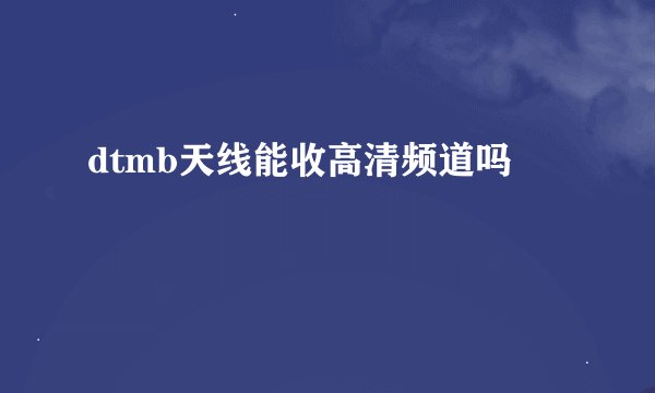 dtmb天线能收高清频道吗