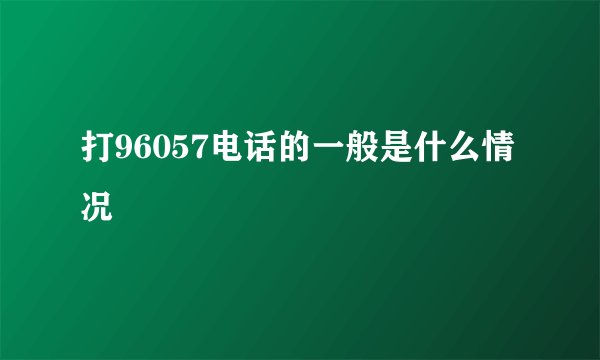 打96057电话的一般是什么情况