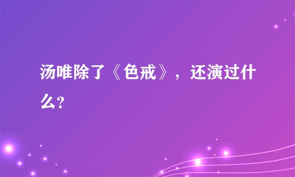 汤唯除了《色戒》，还演过什么？