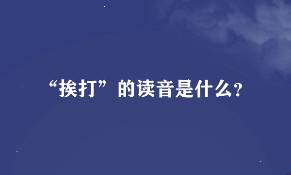 “挨打”的读音是什么？