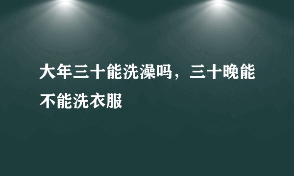 大年三十能洗澡吗，三十晚能不能洗衣服