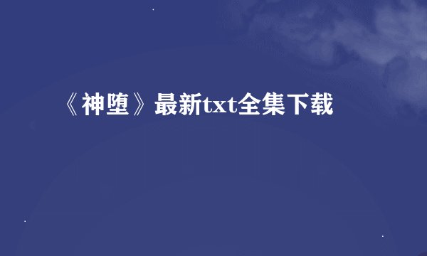 《神堕》最新txt全集下载