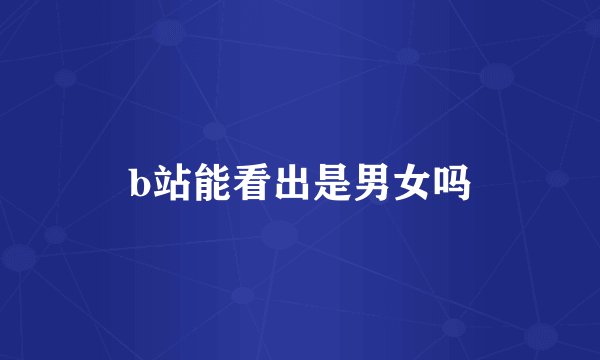 b站能看出是男女吗