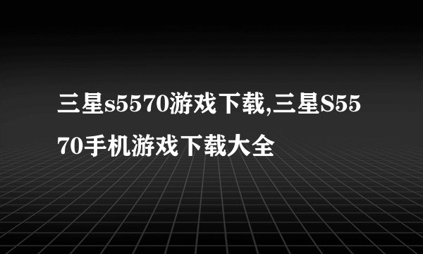 三星s5570游戏下载,三星S5570手机游戏下载大全