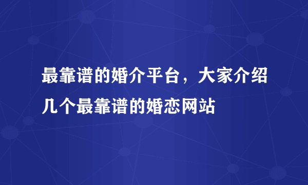 最靠谱的婚介平台,大家介绍几个最靠谱的婚恋网站