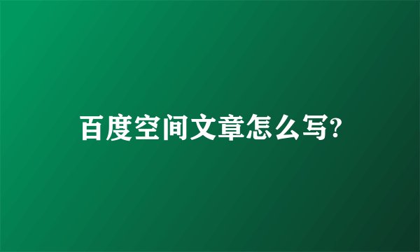 百度空间文章怎么写?