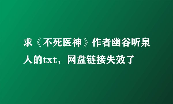 求《不死医神》作者幽谷听泉人的txt，网盘链接失效了