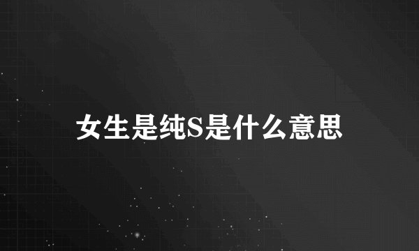 女生是纯S是什么意思