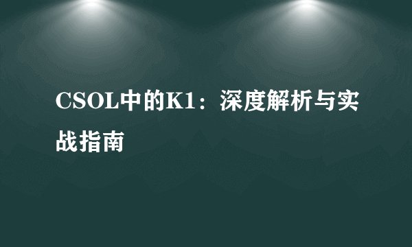 CSOL中的K1：深度解析与实战指南