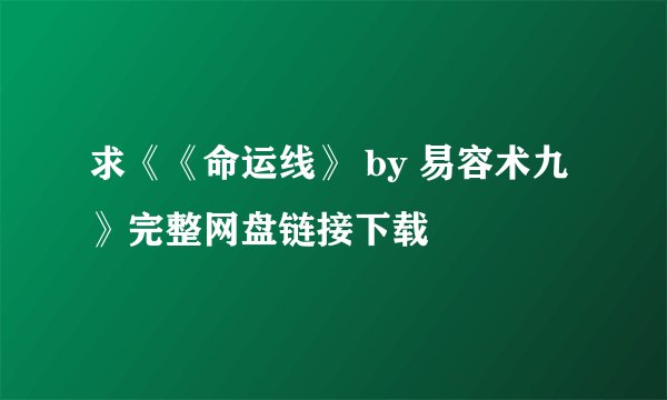 求《《命运线》 by 易容术九》完整网盘链接下载