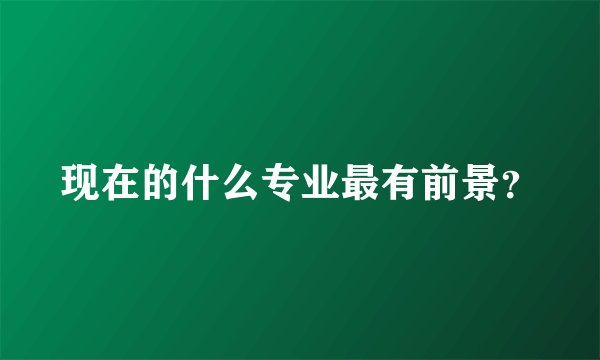 现在的什么专业最有前景?