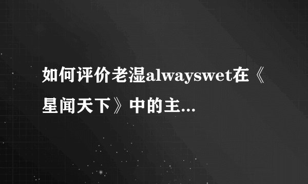 如何评价老湿alwayswet在《星闻天下》中的主持表现? - 知乎