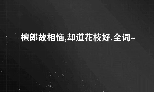檀郎故相恼,却道花枝好.全词~