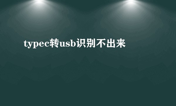 typec转usb识别不出来