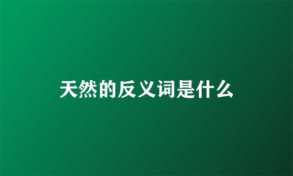 天然的反义词是什么