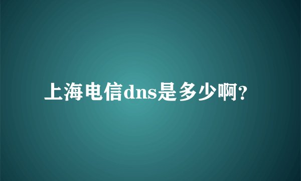 上海电信dns是多少啊？