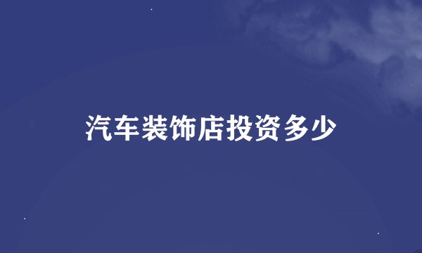 汽车装饰店投资多少
