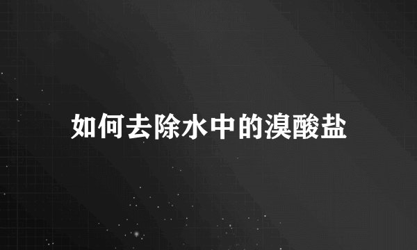 如何去除水中的溴酸盐