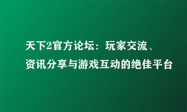 天下2官方论坛：玩家交流、资讯分享与游戏互动的绝佳平台