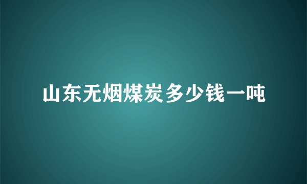 山东无烟煤炭多少钱一吨