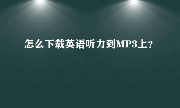怎么下载英语听力到MP3上？
