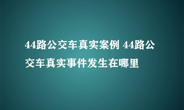 44路公交车真实案例 44路公交车真实事件发生在哪里
