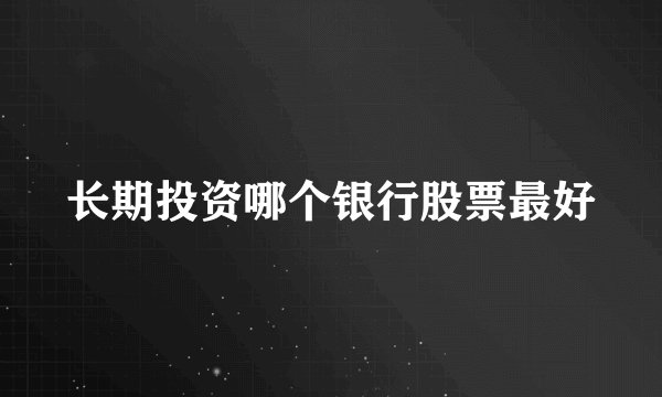 长期投资哪个银行股票最好