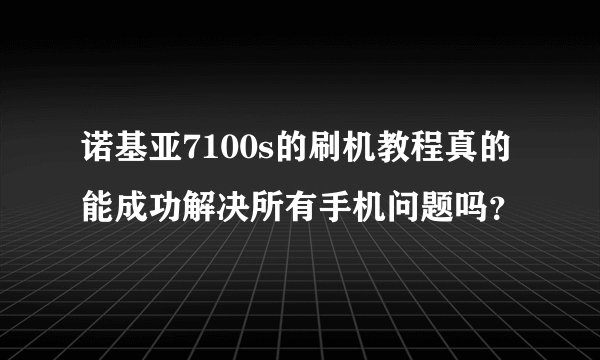 诺基亚7100s的刷机教程真的能成功解决所有手机问题吗？