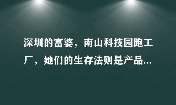 深圳的富婆，南山科技园跑工厂，她们的生存法则是产品硬实力+供应链掌控力。