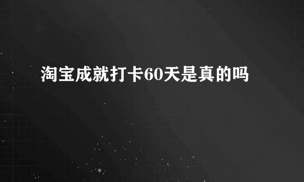 淘宝成就打卡60天是真的吗