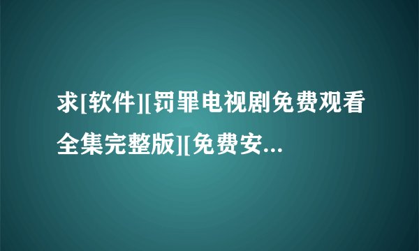 求[软件][罚罪电视剧免费观看全集完整版][免费安装][v8.0.65版][破解版]…网盘链接获取