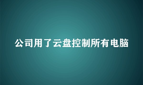 公司用了云盘控制所有电脑