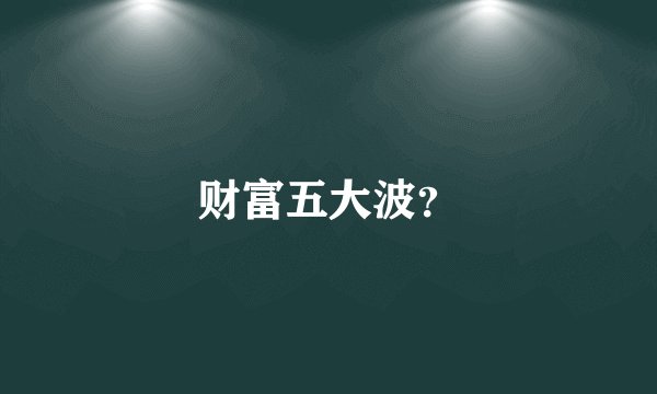 财富五大波？