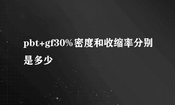 pbt+gf30%密度和收缩率分别是多少