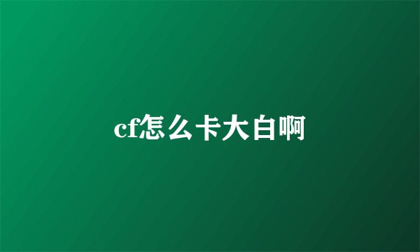 cf怎么卡大白啊