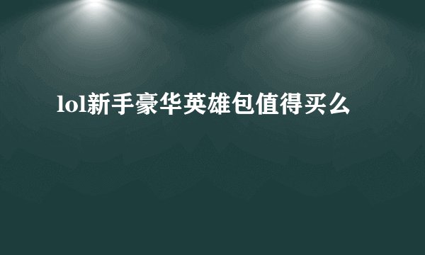 lol新手豪华英雄包值得买么