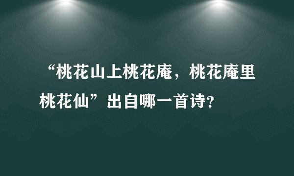 “桃花山上桃花庵，桃花庵里桃花仙”出自哪一首诗？