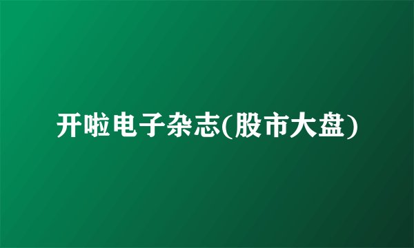 开啦电子杂志(股市大盘)