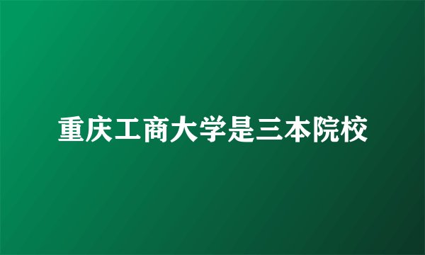 重庆工商大学是三本院校