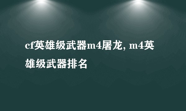 cf英雄级武器m4屠龙, m4英雄级武器排名