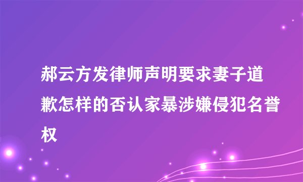 郝云方发律师声明要求妻子道歉怎样的否认家暴涉嫌侵犯名誉权