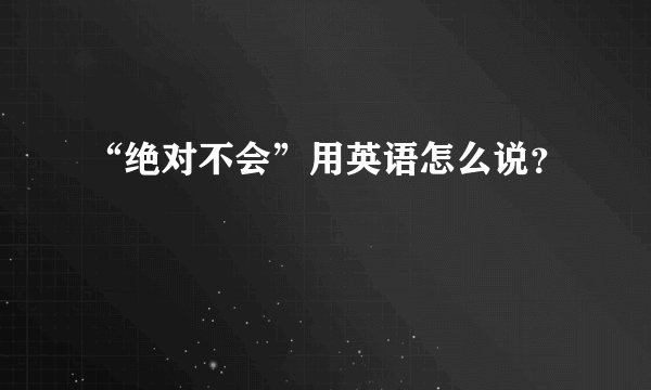 “绝对不会”用英语怎么说？